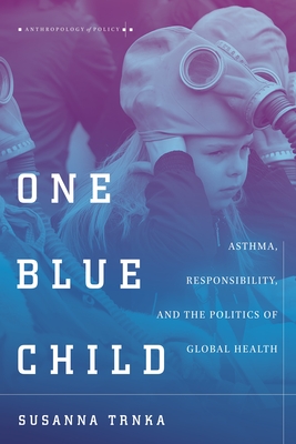 One Blue Child: Asthma, Responsibility, and the Politics of Global Health (Anthropology of Policy) Cover Image