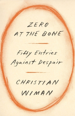 Zero at the Bone: Fifty Entries Against Despair By Christian Wiman Cover Image