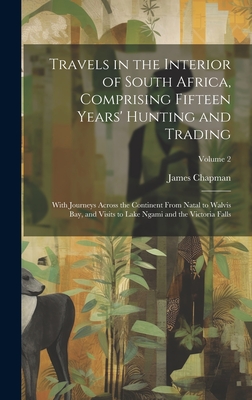 Travels in the Interior of South Africa, Comprising Fifteen Years' Hunting and Trading; With Journeys Across the Continent From Natal to Walvis Bay, a Cover Image