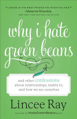 Why I Hate Green Beans: And Other Confessions about Relationships, Reality Tv, and How We See Ourselves By Lincee Ray Cover Image