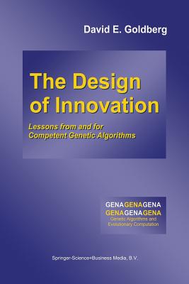 The Design of Innovation: Lessons from and for Competent Genetic Algorithms (Genetic Algorithms and Evolutionary Computation #7) By David E. Goldberg Cover Image