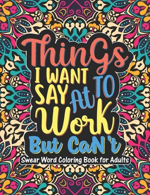 Things I Want To Say At Work But Can't - Swear Word Coloring Book For Adults:  A Coloring Books for Adults Swear words, Swearing and Sweary Designs - S  (Paperback)