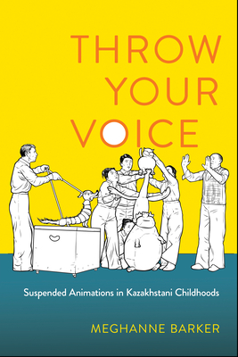 Throw Your Voice: Suspended Animations in Kazakhstani Childhoods By Meghanne Barker Cover Image