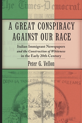 A Great Conspiracy Against Our Race: Italian Immigrant Newspapers and the Construction of Whiteness in the Early 20th Century (Culture #5) By Peter G. Vellon Cover Image