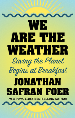 We Are the Weather: Saving the Planet Begins at Breakfast By Jonathan Safran Foer Cover Image