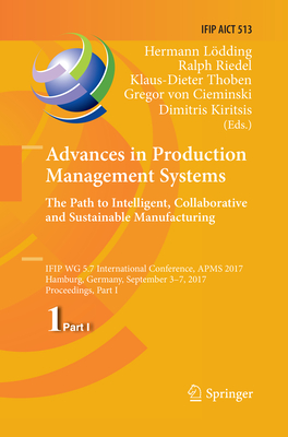 Advances in Production Management Systems. the Path to Intelligent, Collaborative and Sustainable Manufacturing: Ifip Wg 5.7 International Conference, (IFIP Advances in Information and Communication Technology #513)