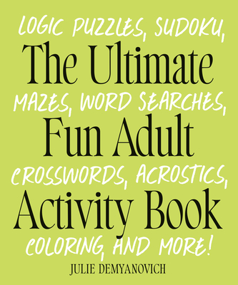 The Ultimate Fun Adult Activity Book: Logic Puzzles, Sudoku, Mazes, Word Searches, Crosswords, Acrostics, Coloring, and More! By Julie Demyanovich Cover Image