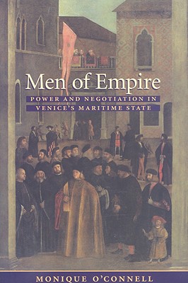 Men of Empire: Power and Negotiation in Venice's Maritime State (Johns Hopkins University Studies in Historical and Political #127) By Monique O'Connell Cover Image