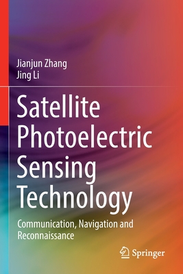 Satellite Photoelectric Sensing Technology: Communication, Navigation and Reconnaissance By Jianjun Zhang, Jing Li Cover Image