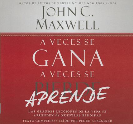 A Veces Se Gana--A Veces Se Aprende: Las Grandes Lecciones de la Vida Se Aprenden de Nuestras Perdidas = Sometimes You Win--Sometimes You Learn