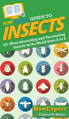 HowExpert Guide to Insects: 101 Most Interesting and Fascinating Insects in the World from A to Z By Howexpert, Clinton W. Waters Cover Image