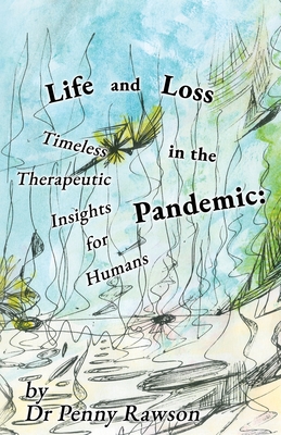 Life and Loss in the Pandemic: Timeless Therapeutic Insights for Humans By Penny Rawson Cover Image