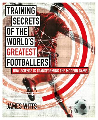 Training Secrets of the World's Greatest Footballers: How Science is Transforming the Modern Game By James Witts Cover Image