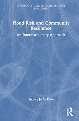 Flood Risk and Community Resilience: An Interdisciplinary Approach (Earthscan Studies in Water Resource Management) By Lindsey McEwen Cover Image