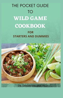 The Pocket Guide to Wild Game Cookbook for Starters and Dummies: 70+ Recipes For Hunting, Anglers And Butchering Cover Image