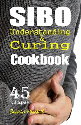 SIBO Cookbook: Understanding & Curing SIBO with 45 Recipes