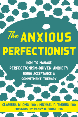 The Anxious Perfectionist: How to Manage Perfectionism-Driven Anxiety Using Acceptance and Commitment Therapy By Clarissa W. Ong, Michael P. Twohig, Randy O. Frost (Foreword by) Cover Image