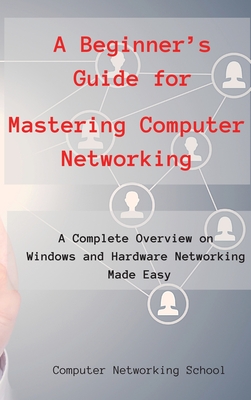 A Beginner's Guide for Mastering Computer Networking: A Complete Overview on Windows and Hardware Networking Made Easy. Cover Image