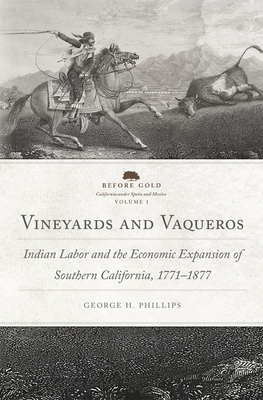 Vineyards and Vaqueros: Indian Labor and the Economic Expansion of Southern California, 1771-1877volume 1 (Before Gold: California Under Spain and Mexico #1) By George Harwood Phillips Cover Image