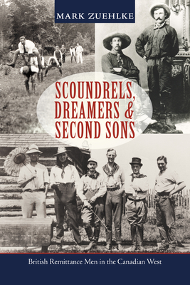 Scoundrels, Dreamers & Second Sons: British Remittance Men in the Canadian West By Mark Zuehlke Cover Image