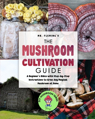 The Mushroom Cultivation Guide: A Beginner's Bible with Step-by-Step Instructions to Grow Any Magical Mushroom at Home (DIY Mushroom)