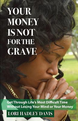 Your Money Is Not for the Grave: Getting Through Life's Most Difficult Time Without Losing Your Mind or Your Money By Lori Hadley Davis Cover Image