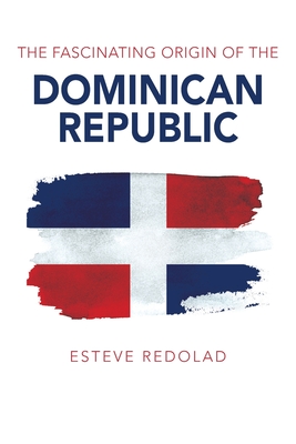 The Fascinating Origin of the Dominican Republic By Esteve Redolad Cover Image