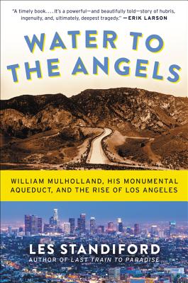 Water to the Angels: William Mulholland, His Monumental Aqueduct, and the Rise of Los Angeles By Les Standiford Cover Image