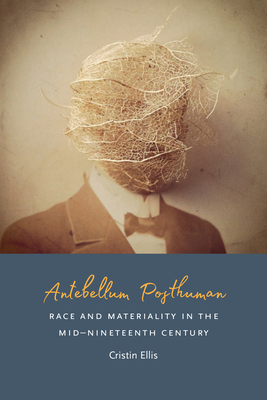 Antebellum Posthuman: Race and Materiality in the Mid-Nineteenth Century By Cristin Ellis Cover Image