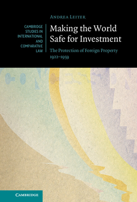 Making the World Safe for Investment: The Protection of Foreign Property 1922-1959 (Cambridge Studies in International and Comparative Law #178) Cover Image
