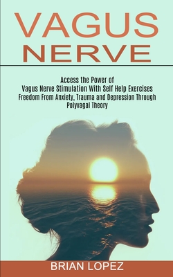 Vagus Nerve: Freedom From Anxiety, Trauma and Depression Through Polyvagal Theory (Access the Power of Vagus Nerve Stimulation With Cover Image