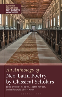 An Anthology of Neo-Latin Poetry by Classical Scholars (Bloomsbury Neo-Latin Series: Early Modern Texts and Anthologies)