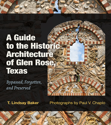 A Guide to the Historic Architecture of Glen Rose, Texas: Bypassed, Forgotten, and Preserved (Tarleton State University Southwestern Studies in the Humanities #30)