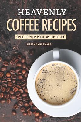 Heavenly Coffee Recipes: Spice Up Your Regular Cup of Joe Cover Image