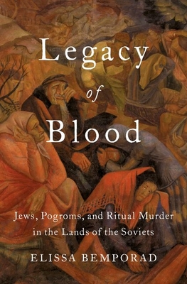 Legacy of Blood: Jews, Pogroms, and Ritual Murder in the Lands of the Soviets By Elissa Bemporad Cover Image