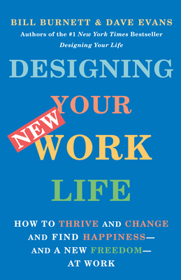 Designing Your New Work Life: How to Thrive and Change and Find Happiness--and a New Freedom--at Work By Bill Burnett, Dave Evans Cover Image