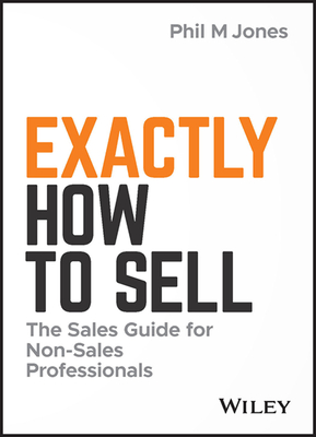 Exactly How to Sell: The Sales Guide for Non-Sales Professionals By Phil M. Jones Cover Image