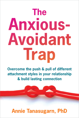 The Anxious-Avoidant Trap: Overcome the Push and Pull of Different Attachment Styles in Your Relationship and Build Lasting Connection By Annie Tanasugarn Cover Image