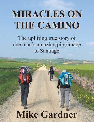 Miracles on the Camino: The uplifting true story of one man's amazing pilgrimage to Santiago Cover Image