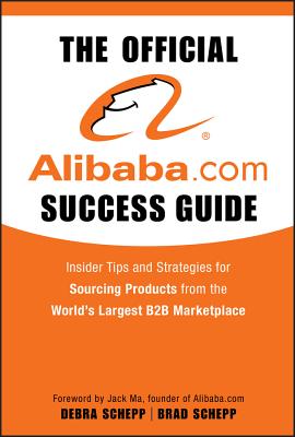 The Official Alibaba.com Success Guide: Insider Tips and Strategies for Sourcing Products from the World's Largest B2B Marketplace By Brad Schepp, Debra Schepp Cover Image