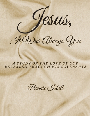 Jesus, It was Always You: A Study of the Love of God Revealed through His Covenants By Bonnie Isbell Cover Image