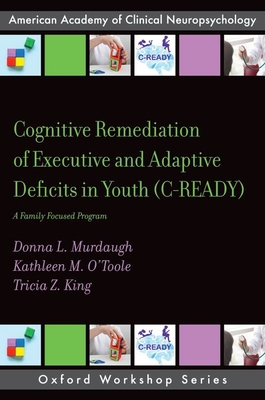 Cognitive Remediation of Executive and Adaptive Deficits in Youth (C-Ready): A Family Focused Program (Aacn Workshop) By Donna L. Murdaugh, Kathleen M. O'Toole, Tricia Z. King Cover Image