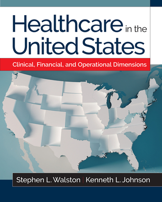 Healthcare in the United States: Clinical, Financial, and Operational Dimensions By Kenneth L. Johnson, PhD, Stephen L. Walston, PhD Cover Image