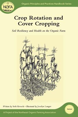 Crop Rotation and Cover Cropping: Soil Resiliency and Health on the Organic Farm (Organic Principles and Practices Handbook) By Seth Kroeck, Jocelyn Langer (Illustrator) Cover Image