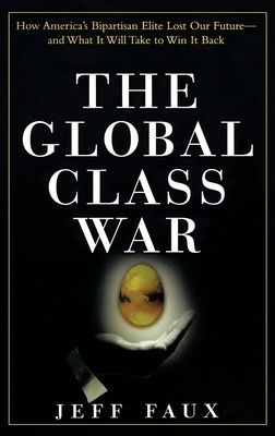 The Global Class War: How America's Bipartisan Elite Lost Our Future - And What It Will Take to Win It Back Cover Image