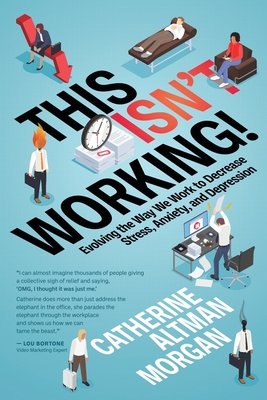 This Isn't Working!: Evolving the Way We Work to Decrease Stress, Anxiety, and Depression By Catherine Altman Morgan Cover Image