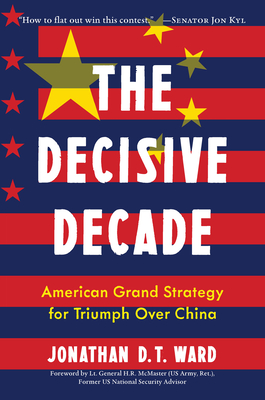 The Decisive Decade: American Grand Strategy for Triumph Over China By Jonathan D. T. Ward, H. R. McMaster (Foreword by) Cover Image