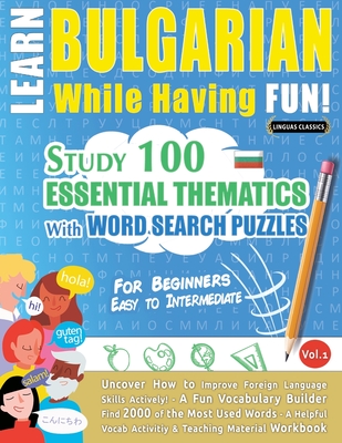 Learn Bulgarian While Having Fun! - For Beginners: EASY TO INTERMEDIATE - STUDY 100 ESSENTIAL THEMATICS WITH WORD SEARCH PUZZLES - VOL.1 - Uncover How Cover Image