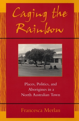 Caging the Rainbow: Places, Politics and Aborigines in a North Australian Town Cover Image