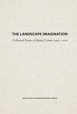 The Landscape Imagination: Collected Essays of James Corner 1990-2010 By James Corner, Alison Bick Hirsch (Editor) Cover Image